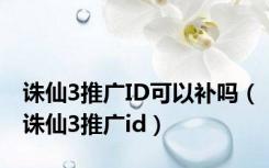 诛仙3推广ID可以补吗（诛仙3推广id）