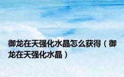 御龙在天强化水晶怎么获得（御龙在天强化水晶）