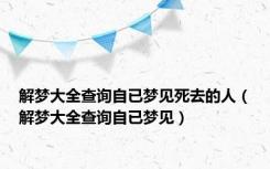 解梦大全查询自已梦见死去的人（解梦大全查询自已梦见）