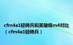cfm4a1轻骑兵和英雄级m4对比（cfm4a1轻骑兵）