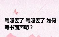 驾照丢了 驾照丢了 如何写书面声明？