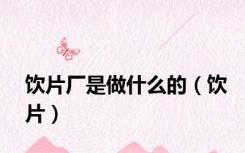 饮片厂是做什么的（饮片）