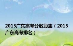 2015广东高考分数段表（2015广东高考排名）