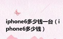 iphone6多少钱一台（iphone6多少钱）