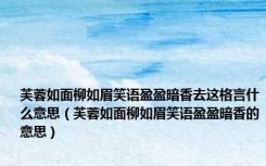 芙蓉如面柳如眉笑语盈盈暗香去这格言什么意思（芙蓉如面柳如眉笑语盈盈暗香的意思）