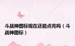 斗战神图标现在还能点亮吗（斗战神图标）