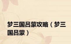 梦三国吕蒙攻略（梦三国吕蒙）