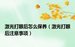 激光打眼后怎么保养（激光打眼后注意事项）