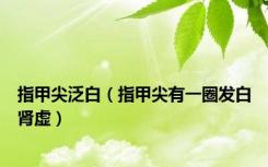 指甲尖泛白（指甲尖有一圈发白肾虚）