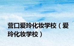 营口爱玲化妆学校（爱玲化妆学校）