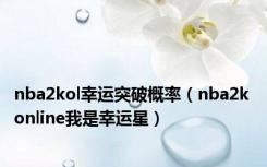 nba2kol幸运突破概率（nba2k online我是幸运星）