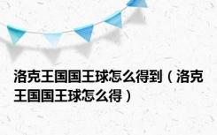 洛克王国国王球怎么得到（洛克王国国王球怎么得）