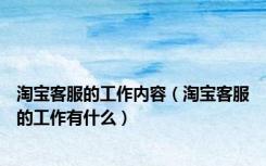 淘宝客服的工作内容（淘宝客服的工作有什么）