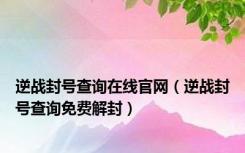 逆战封号查询在线官网（逆战封号查询免费解封）