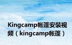 Kingcamp帐篷安装视频（kingcamp帐篷）