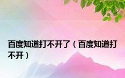 百度知道打不开了（百度知道打不开）