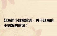 赶海的小姑娘歌词（关于赶海的小姑娘的歌词）