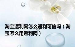 淘宝返利网怎么返利可信吗（淘宝怎么用返利网）