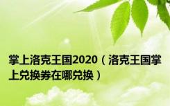 掌上洛克王国2020（洛克王国掌上兑换券在哪兑换）