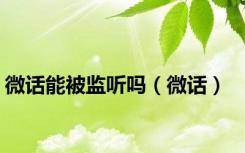 微话能被监听吗（微话）