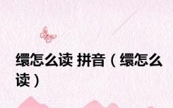 缳怎么读 拼音（缳怎么读）