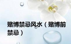赌博禁忌风水（赌博前禁忌）