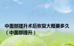 中面部提升术后恢复大概要多久（中面部提升）