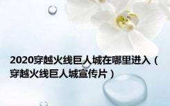 2020穿越火线巨人城在哪里进入（穿越火线巨人城宣传片）