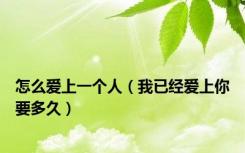 怎么爱上一个人（我已经爱上你要多久）