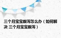 三个月宝宝腹泻怎么办（如何解决 三个月宝宝腹泻）
