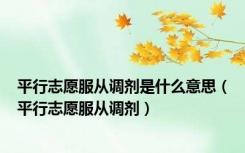 平行志愿服从调剂是什么意思（平行志愿服从调剂）
