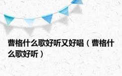 曹格什么歌好听又好唱（曹格什么歌好听）