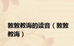 敦敦教诲的读音（敦敦教诲）