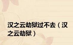 汉之云劫狱过不去（汉之云劫狱）