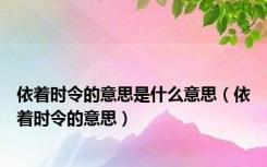 依着时令的意思是什么意思（依着时令的意思）