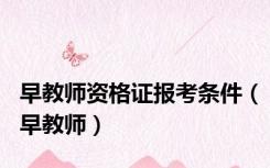 早教师资格证报考条件（早教师）