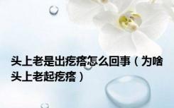 头上老是出疙瘩怎么回事（为啥头上老起疙瘩）