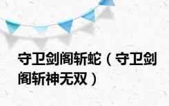 守卫剑阁斩蛇（守卫剑阁斩神无双）