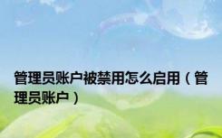 管理员账户被禁用怎么启用（管理员账户）