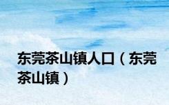 东莞茶山镇人口（东莞茶山镇）