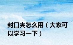 封口夹怎么用（大家可以学习一下）