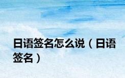 日语签名怎么说（日语签名）