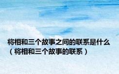 将相和三个故事之间的联系是什么（将相和三个故事的联系）