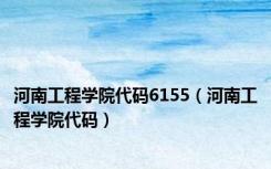 河南工程学院代码6155（河南工程学院代码）