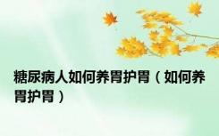 糖尿病人如何养胃护胃（如何养胃护胃）