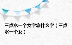 三点水一个女字念什么字（三点水一个女）