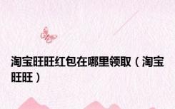 淘宝旺旺红包在哪里领取（淘宝旺旺）