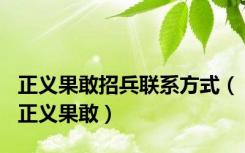 正义果敢招兵联系方式（正义果敢）