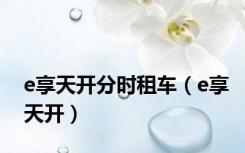 e享天开分时租车（e享天开）