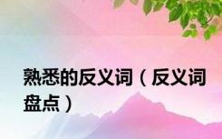 熟悉的反义词（反义词盘点）